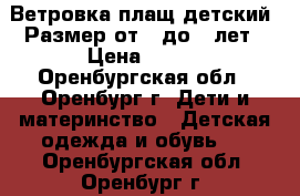 Ветровка-плащ детский. Размер от 3 до 6 лет › Цена ­ 500 - Оренбургская обл., Оренбург г. Дети и материнство » Детская одежда и обувь   . Оренбургская обл.,Оренбург г.